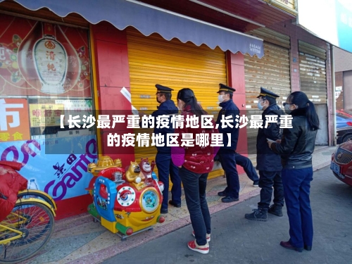 【长沙最严重的疫情地区,长沙最严重的疫情地区是哪里】-第3张图片
