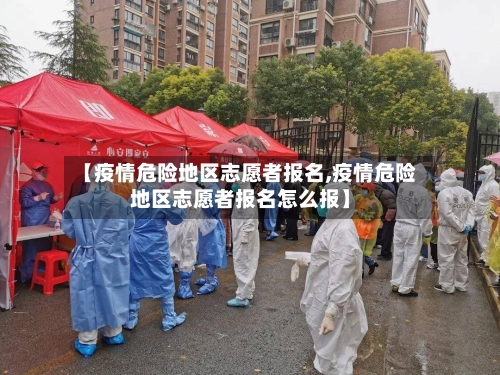 【疫情危险地区志愿者报名,疫情危险地区志愿者报名怎么报】-第1张图片