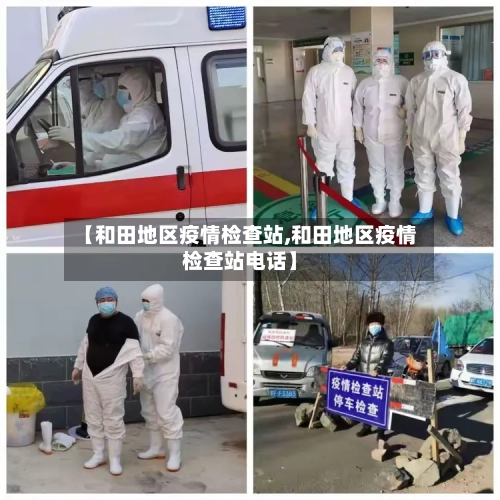 【和田地区疫情检查站,和田地区疫情检查站电话】-第2张图片