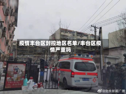 疫情丰台区封控地区名单/丰台区疫情严重吗-第2张图片