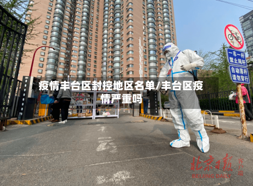 疫情丰台区封控地区名单/丰台区疫情严重吗-第3张图片
