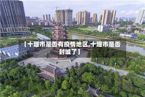 【十堰市是否有疫情地区,十堰市是否封城了】-第2张图片