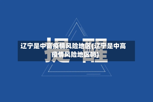 辽宁是中高疫情风险地区(辽宁是中高疫情风险地区吗)-第1张图片