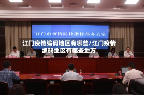 江门疫情编码地区有哪些/江门疫情编码地区有哪些地方-第1张图片