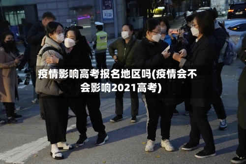 疫情影响高考报名地区吗(疫情会不会影响2021高考)-第2张图片