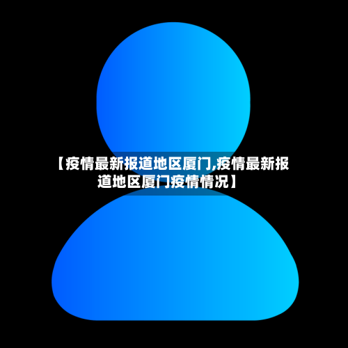【疫情最新报道地区厦门,疫情最新报道地区厦门疫情情况】-第1张图片