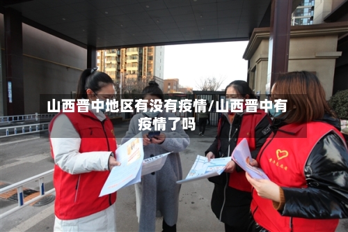 山西晋中地区有没有疫情/山西晋中有疫情了吗-第1张图片