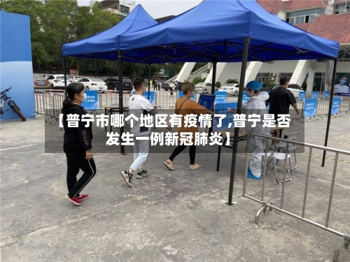 【普宁市哪个地区有疫情了,普宁是否发生一例新冠肺炎】-第2张图片