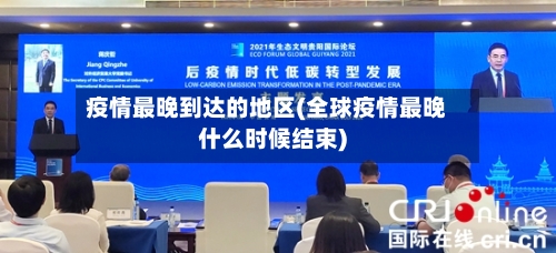 疫情最晚到达的地区(全球疫情最晚什么时候结束)-第1张图片