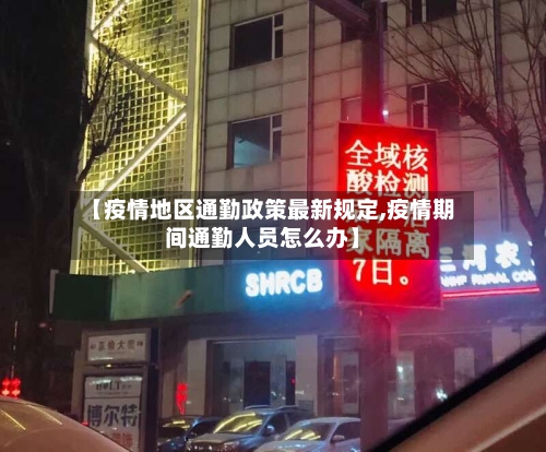 【疫情地区通勤政策最新规定,疫情期间通勤人员怎么办】-第3张图片