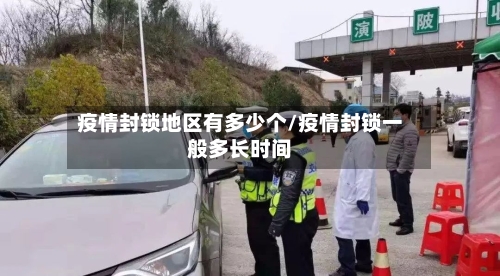 疫情封锁地区有多少个/疫情封锁一般多长时间-第1张图片
