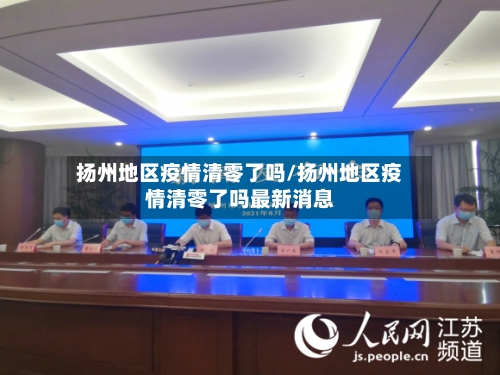 扬州地区疫情清零了吗/扬州地区疫情清零了吗最新消息-第1张图片