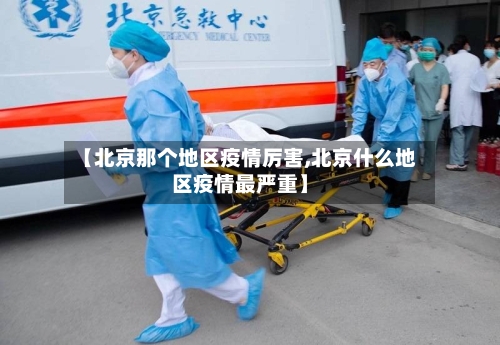 【北京那个地区疫情厉害,北京什么地区疫情最严重】-第2张图片