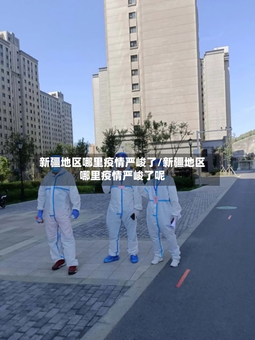 新疆地区哪里疫情严峻了/新疆地区哪里疫情严峻了呢-第3张图片