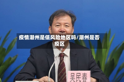 疫情潮州是低风险地区吗/潮州是否疫区-第1张图片