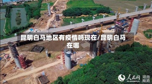 昆明白马地区有疫情吗现在/昆明白马在哪-第1张图片