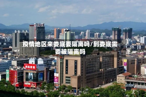 疫情地区来娄底要隔离吗/到娄底需要被隔离吗-第2张图片