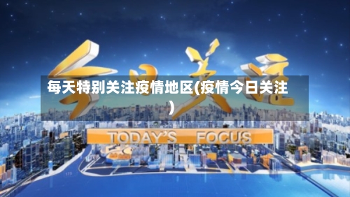 每天特别关注疫情地区(疫情今日关注)-第2张图片