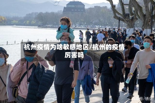 杭州疫情为啥敏感地区/杭州的疫情厉害吗-第3张图片