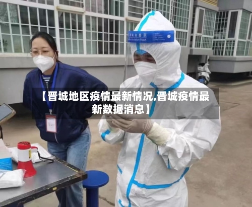 【晋城地区疫情最新情况,晋城疫情最新数据消息】-第1张图片