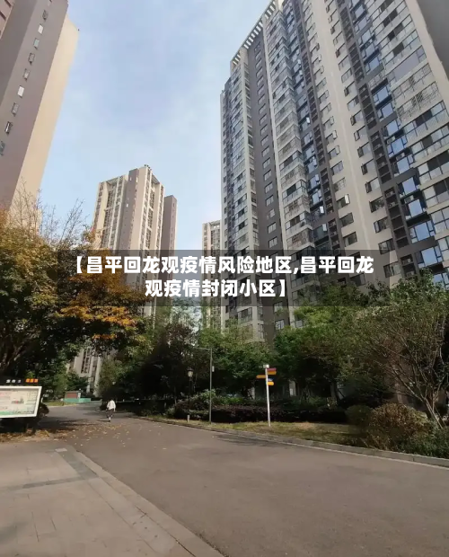 【昌平回龙观疫情风险地区,昌平回龙观疫情封闭小区】-第2张图片