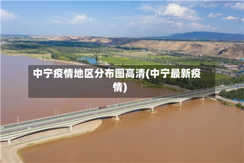 中宁疫情地区分布图高清(中宁最新疫情)-第2张图片