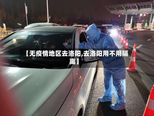 【无疫情地区去洛阳,去洛阳用不用隔离】-第2张图片