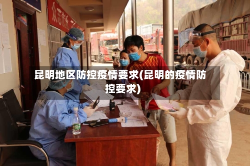 昆明地区防控疫情要求(昆明的疫情防控要求)-第3张图片