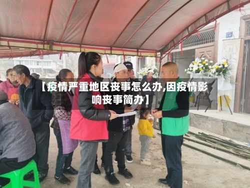 【疫情严重地区丧事怎么办,因疫情影响丧事简办】-第1张图片