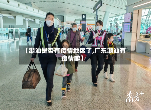 【潮汕是否有疫情地区了,广东潮汕有疫情嘛】-第2张图片
