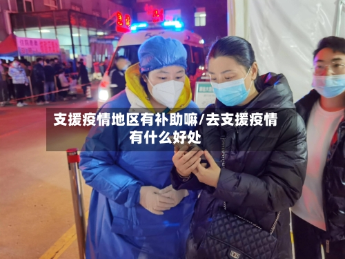 支援疫情地区有补助嘛/去支援疫情有什么好处-第1张图片