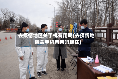 去疫情地区关手机有用吗(去疫情地区关手机有用吗现在)-第1张图片