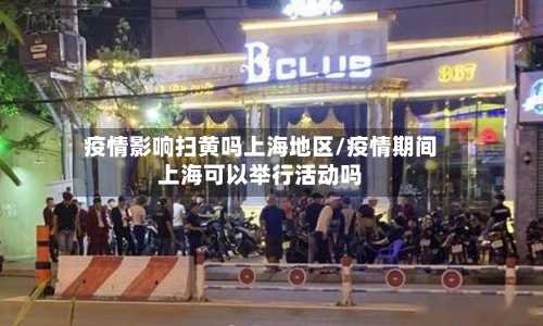 疫情影响扫黄吗上海地区/疫情期间上海可以举行活动吗-第3张图片