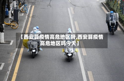 【西安算疫情高危地区吗,西安算疫情高危地区吗今天】-第1张图片