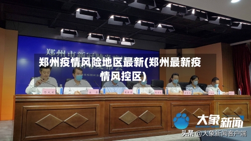 郑州疫情风险地区最新(郑州最新疫情风控区)-第2张图片