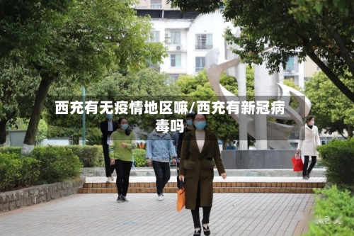 西充有无疫情地区嘛/西充有新冠病毒吗-第1张图片