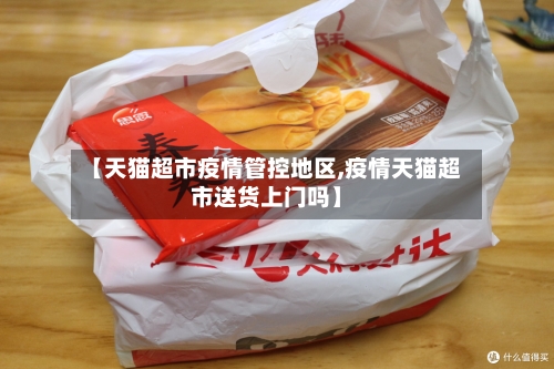 【天猫超市疫情管控地区,疫情天猫超市送货上门吗】-第2张图片