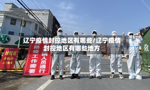 辽宁疫情封控地区有哪些/辽宁疫情封控地区有哪些地方-第3张图片