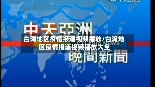 台湾地区疫情报道视频播放/台湾地区疫情报道视频播放大全-第3张图片