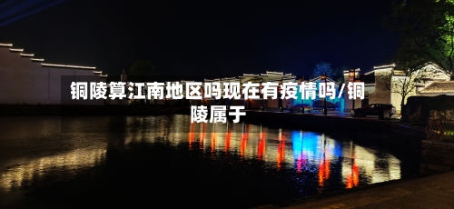 铜陵算江南地区吗现在有疫情吗/铜陵属于-第1张图片