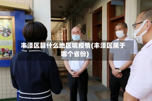 丰泽区算什么地区呢疫情(丰泽区属于哪个省份)-第2张图片