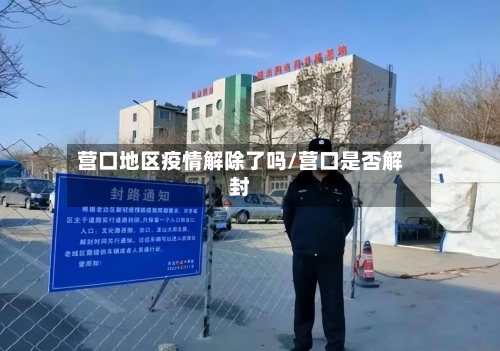 营口地区疫情解除了吗/营口是否解封-第2张图片