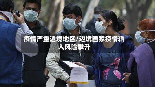 疫情严重边境地区/边境国家疫情输入风险攀升-第2张图片