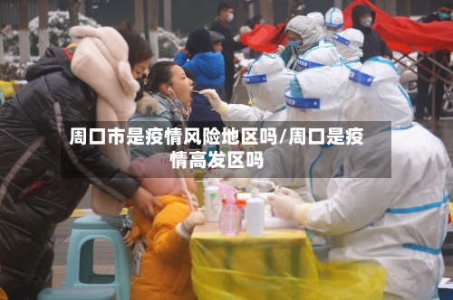 周口市是疫情风险地区吗/周口是疫情高发区吗-第1张图片