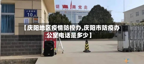 【庆阳地区疫情防控办,庆阳市防疫办公室电话是多少】-第1张图片