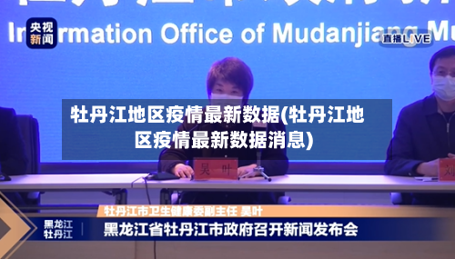 牡丹江地区疫情最新数据(牡丹江地区疫情最新数据消息)-第2张图片