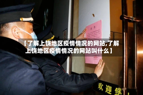 【了解上饶地区疫情情况的网站,了解上饶地区疫情情况的网站叫什么】-第1张图片