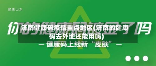 济南健康码疫情重点地区(济南的健康码去外地还能用吗)-第1张图片