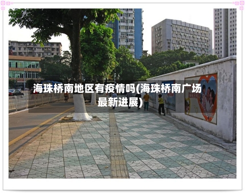 海珠桥南地区有疫情吗(海珠桥南广场最新进展)-第3张图片