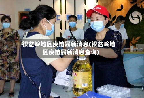 银盆岭地区疫情最新消息(银盆岭地区疫情最新消息查询)-第1张图片